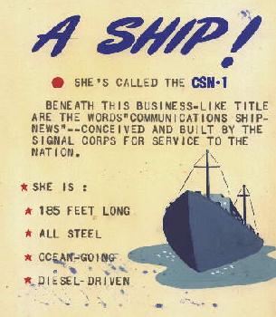 The CSN-1, beneath this business-like title are the words 'Communications Ship-News' conceived and built by the signal corps for service to the nation.